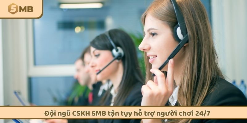Đội ngũ CSKH 5MB tận tụy hỗ trợ người chơi 24/7